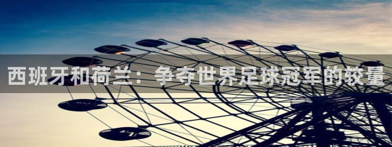 欧洲世预赛赛程表:西班牙和荷兰:争夺世界足球冠军的较量
