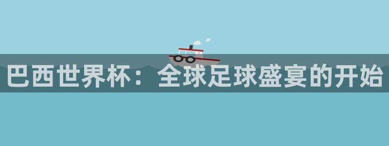 世界杯预选赛欧洲赛区赛程:巴西世界杯:全球足球盛宴的开始