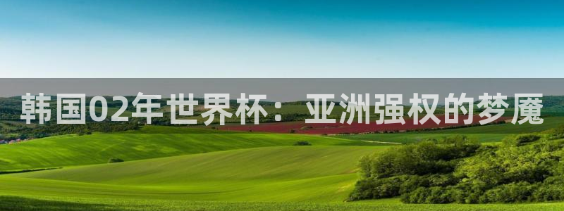 世界杯直播高清:韩国02年世界杯:亚洲强权的梦魇
